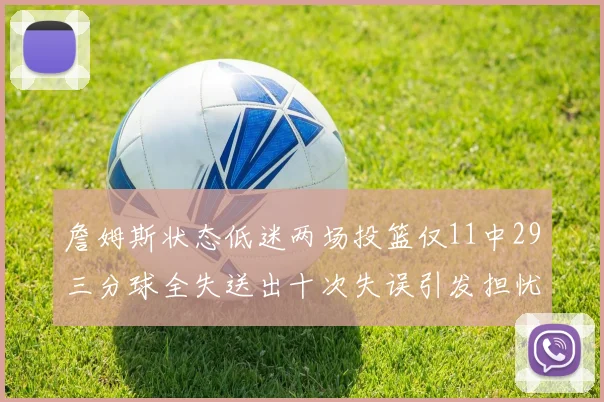 詹姆斯状态低迷两场投篮仅11中29三分球全失送出十次失误引发担忧