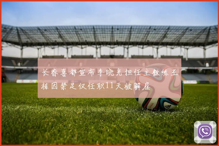 长春喜都宣布李晓光担任主教练王栋因禁足仅任职11天被解雇