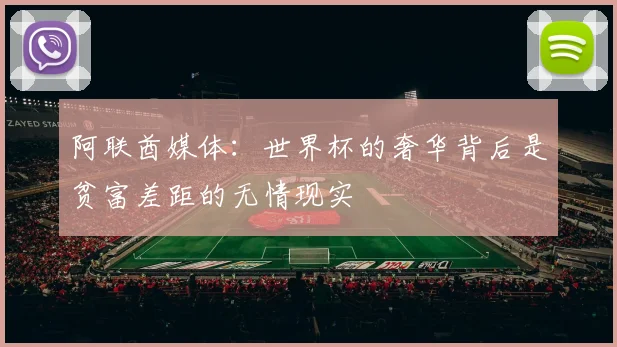 阿联酋媒体：世界杯的奢华背后是贫富差距的无情现实