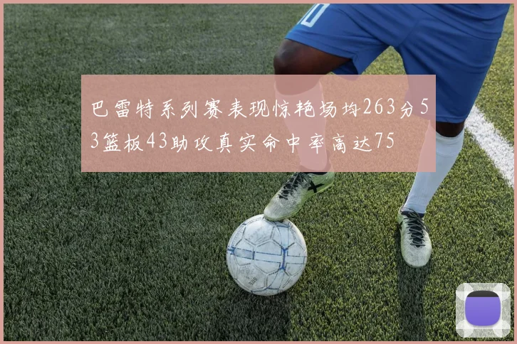 巴雷特系列赛表现惊艳场均263分53篮板43助攻真实命中率高达75