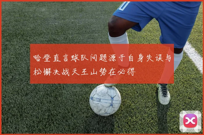 哈登直言球队问题源于自身失误与松懈决战天王山势在必得
