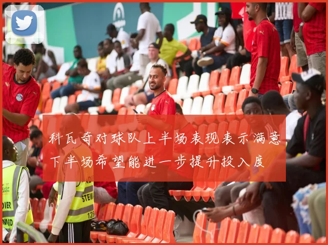 科瓦奇对球队上半场表现表示满意下半场希望能进一步提升投入度