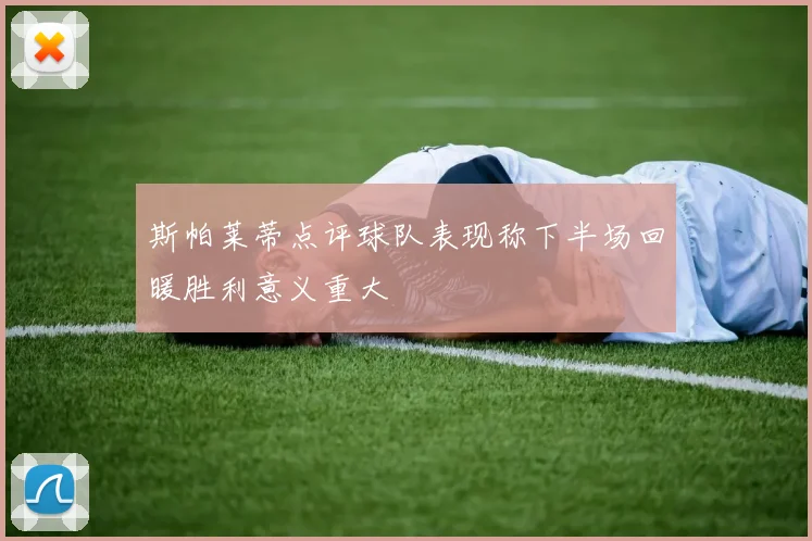 斯帕莱蒂点评球队表现称下半场回暖胜利意义重大