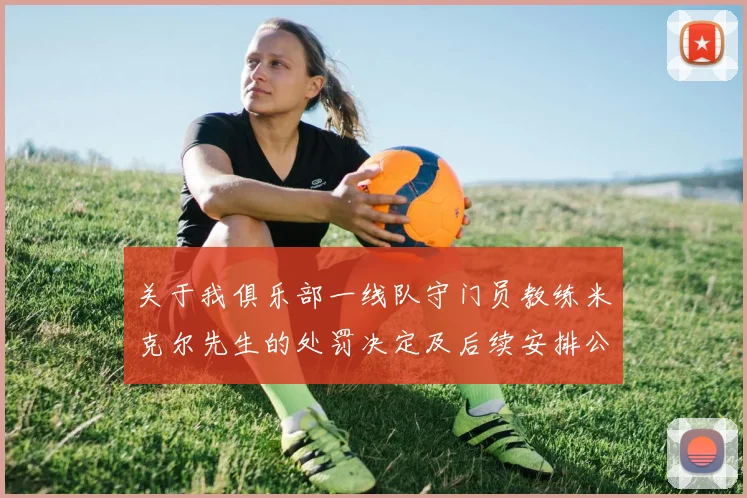 关于我俱乐部一线队守门员教练米克尔先生的处罚决定及后续安排公告