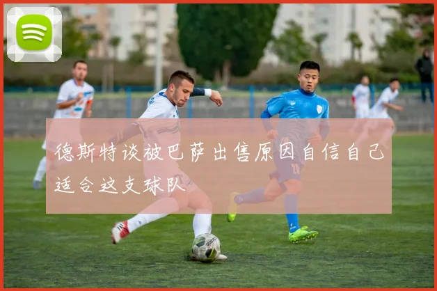 德斯特谈被巴萨出售原因自信自己适合这支球队