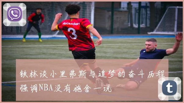 铁林谈小里弗斯与追梦的奋斗历程强调NBA没有施舍一说