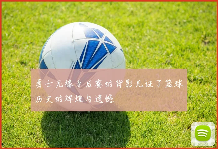 勇士无缘季后赛的背影见证了篮球历史的辉煌与遗憾